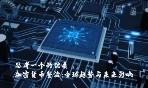思考一个的优质  
加密货币整治：全球趋势与未来影响