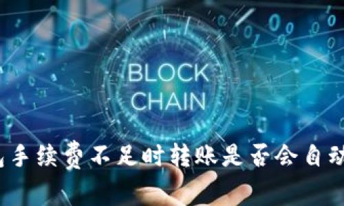 TP钱包手续费不足时转账是否会自动退回？