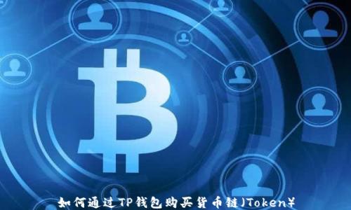
如何通过TP钱包购买货币链（Token）