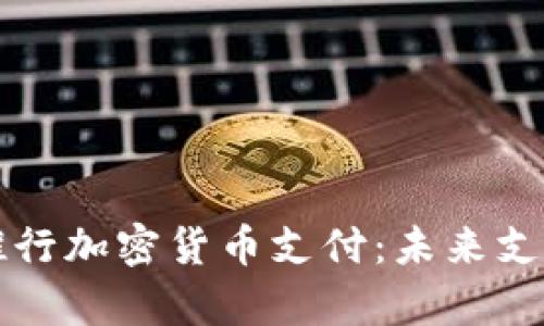 : PayPal推行加密货币支付：未来支付的新趋势