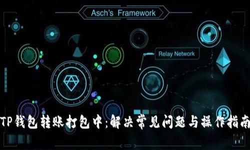 TP钱包转账打包中：解决常见问题与操作指南