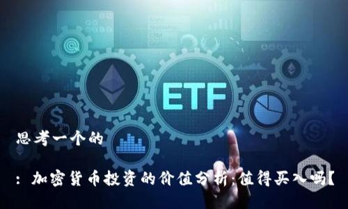 思考一个的

: 加密货币投资的价值分析：值得买入吗？