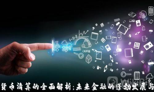 
加密货币清算的全面解析：未来金融的蓬勃发展与挑战