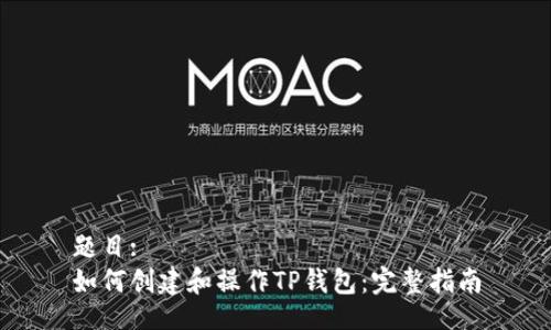 题目:
如何创建和操作TP钱包：完整指南