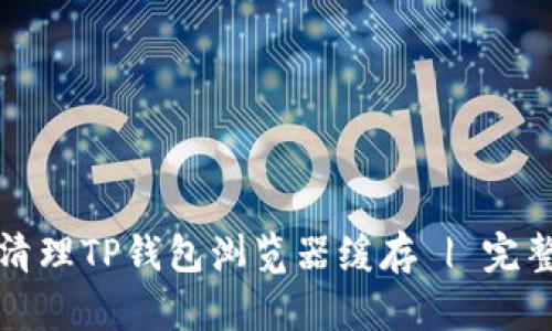 如何清理TP钱包浏览器缓存 | 完整指南