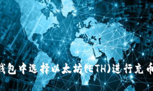 如何在TP钱包中选择以太坊(ETH)进行充币：全面指南
