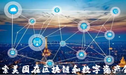 
美团加密货币：探索美团在区块链和数字资产领域的创新与发展