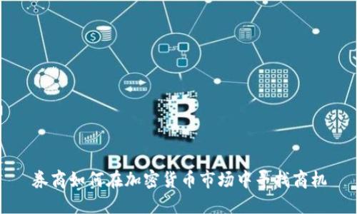 券商如何在加密货币市场中寻找商机