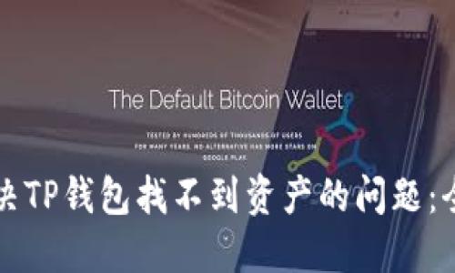 如何解决TP钱包找不到资产的问题：全面指南