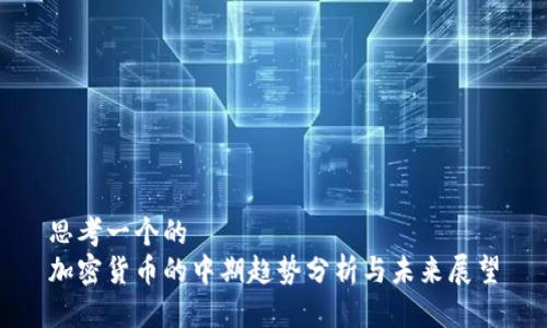 思考一个的  
加密货币的中期趋势分析与未来展望